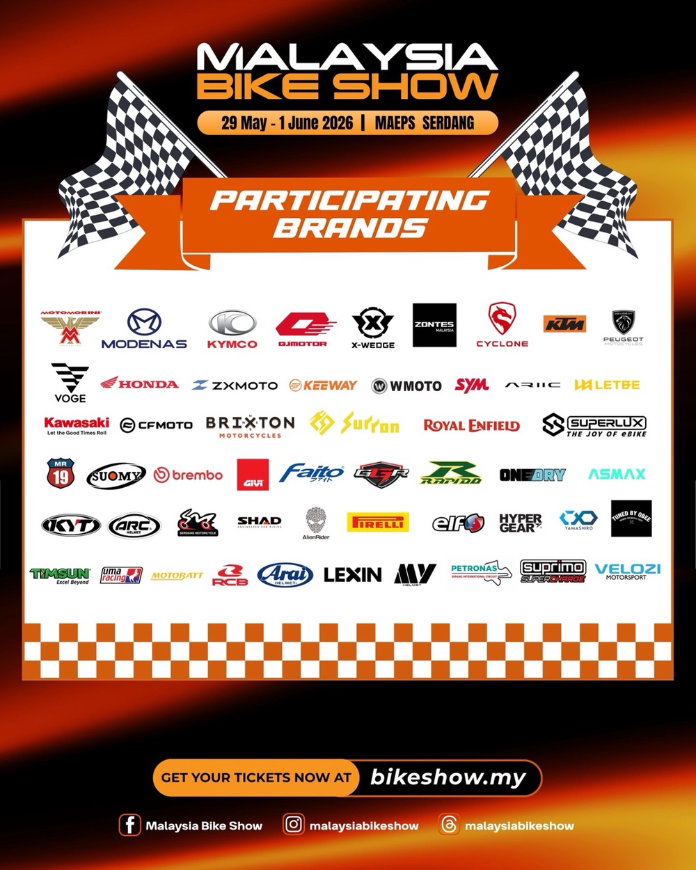 May be an image of motorcycle and text that says 'MALAYSIA BIKE SHOW 29 May 1 June 2026 MAEPS SERDANG PARTICIPATING BRANOS MODENAS yMO GJMETOR ZONTES VOGE HONDA X-WEOGE KM I ZXMOTO ©KEEWAY CYCLONE PEUBERT W WMOTO Kawasaki ©cEmOTo BRIXTON MOTORCYCLES MR syM ㅅIIIC SUOMY Surran илeTBE brembo ROYAL ENFIED जেण Faito OT SUPERLUX ARC SHAD TIMSUN ONEORY BRY AlenRidar IRELLI MOTOBT elf 比間 自自定 Arai LEXIN PETRONASL SUprimo VELOZI GET YOUR TICKETS NOW AT f Malaysla Bike Show bikeshow.my malayslablkeshow malayslablkeshow'