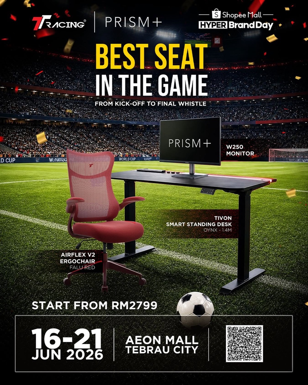 May be an image of football and text that says 'ShopeeMall- Shopeel Mall HYPER Brand BrandDay Day TRICINGRIM+ PRISM+ BEST BESTSEAT SEAT IN THE GAME FROM KICK-OFF TO FINAL WHISTLE CUP W. UMDRIO WORLDC.P PRISM+ W250 MONITOR TIVON SMARTSTANDINGDESK SMART STANDING DESK OYN) AIRFLEX V2 ERGOCHAIR FALURED START FROM RM2799 16-21 JUN 2026 AEON MALL TEBRAU CITY'