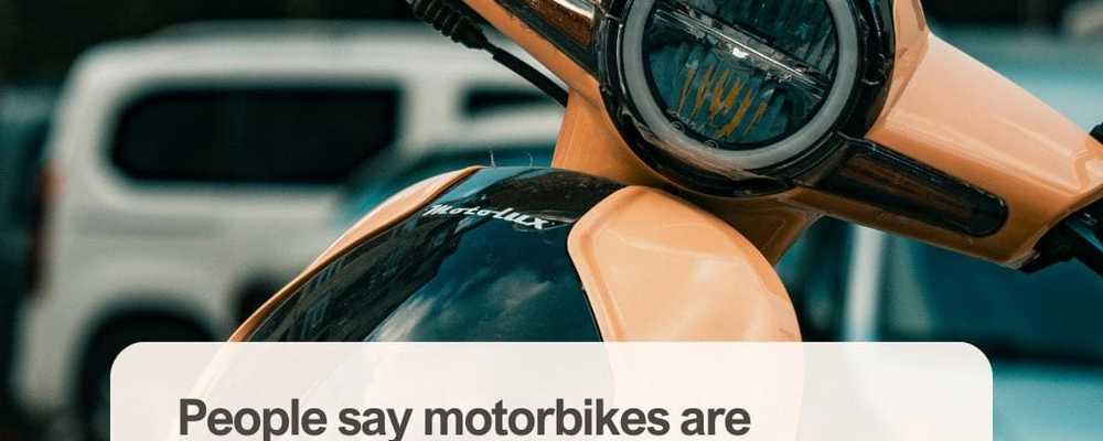 People say motorbikes are cheaper than cars