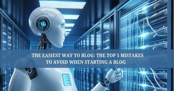 The Easiest Way to Blog: The Top 5 Mistakes to Avoid When Starting a Blog