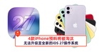 4款iPhone预料将被淘汰,无法升级至全新的iOS 27操作系统