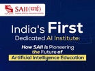 India’s First Dedicated AI Institute: How SAII is Pioneering the Future of Artificial Intelligence Education
