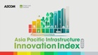 AECOM and Urban Land Institute launch inaugural Asia Pacific Infrastructure Innovation Index, highlighting region’s evolving infrastructure innovation priorities