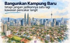 Bangunkan Kampung Baru tetapi jangan jadikannya satu lagi kawasan pencakar langit