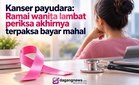 Kanser payudara: Ramai wanita lambat periksa akhirnya terpaksa bayar mahal