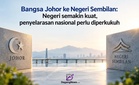 Dari Bangsa Johor ke Negeri Sembilan: Negeri semakin kuat, penyelarasan nasional perlu diperkukuh