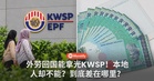 外劳回国能拿光KWSP！本地人却不能？到底差在哪里？