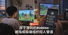 孩子常玩的Roblox，竟被指成极端组织招揽青少年的管道！