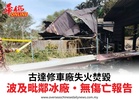 古達修車廠失火焚毀波及毗鄰冰廠•無傷亡報告