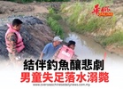 ​結伴釣魚釀悲劇 男童失足落水溺斃