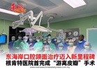 东海岸口腔颌面治疗迈入新里程碑 根肯特医院首完成“游离皮瓣”手术　