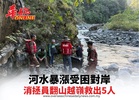 河水暴漲受困對岸 消拯員翻山越嶺救出5人