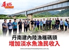 丹南建內陸漁穫碼頭增加淡水魚漁民收入