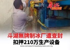 斗湖無牌制冰厂遭查封 扣押210万生产设备
