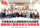 丹南農業局主講農糧實地培訓課程推動現代農業技術交流與應用