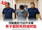涉販運近75公斤冰毒男子面對死刑或終監