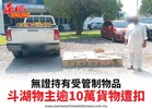 無證持有受管制物品斗湖物主逾10萬貨物遭扣
