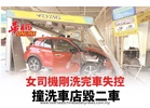 女司機剛洗完車失控 撞洗車店毀二車