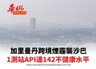 加里曼丹跨境煙霾襲沙巴 1測站API達142不健康水平