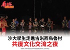 沙大學生走進古米西烏魯村共度文化交流之夜