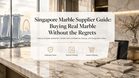 Singapore Marble Supplier Guide: Buying Real Marble Without the Regrets