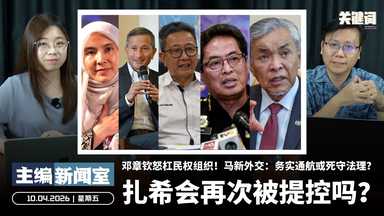 扎希会再次被提控吗？邓章钦怒杠民权组织！马新外交：务实通航或死守法理？【主编新闻室 | 10.04.2026】
