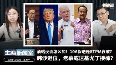 韩沙退位，老慕或达基尤丁接棒？油站没油怎么加！10A保送是STPM哀歌？【主编新闻室 | 13.04.2026】