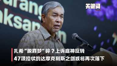 【关键词】扎希“脱罪梦”碎？上诉庭神反转，47项控状的达摩克利斯之剑或将再次落下