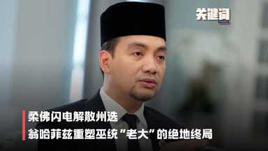 【关键词】柔佛闪电解散州选，翁哈菲兹重塑巫统“老大”的绝地终局