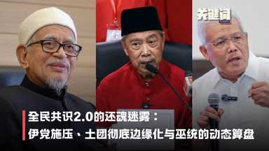 【关键词】全民共识2.0的还魂迷雾:伊党极限施压、土团彻底边缘化与巫统的动态算盘