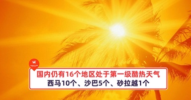 国内仍有16个地区处于第一级酷热天气!