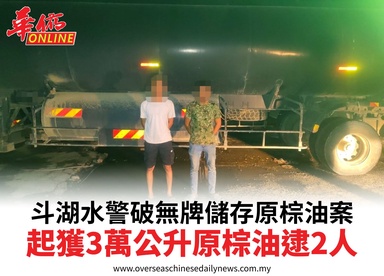 斗湖水警破無牌儲存原棕油案起獲3萬公升原棕油逮2人