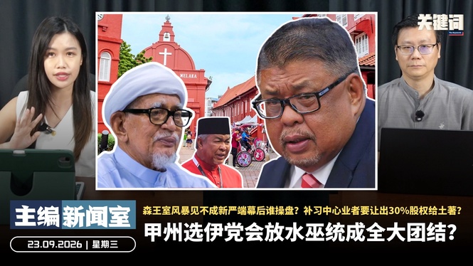甲州选伊党会放水巫统成全大团结?森王室风暴见不成新严端幕后谁操盘?补习中心业者要让出30%股权给土著?【主编新闻室 | 23.09.2026】