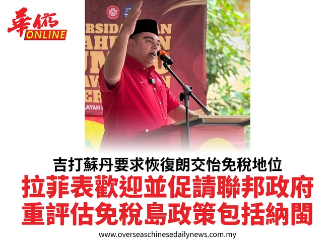 吉打蘇丹要求恢復朗交怡免稅地位拉菲表歡迎並促請聯邦政府重評估免稅島政策包括納閩