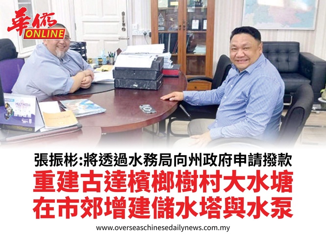 張振彬:將透過水務局向州政府申請撥款重建古達檳榔樹村大水塘在市郊增建儲水塔與水泵