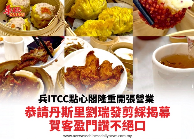 兵ITCC點心閣昨隆重開張營業恭請丹斯里劉瑞發剪綵揭幕賀客盈門讚不絕口