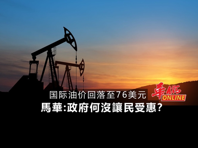 国际油价回落至76美元 馬華:政府何沒讓民受惠?