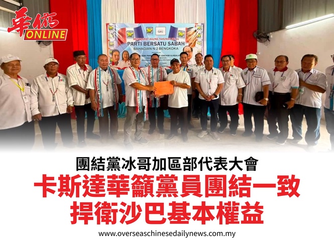團結黨冰哥加區部代表大會卡斯達華籲黨員團結一致捍衛沙巴基本權益