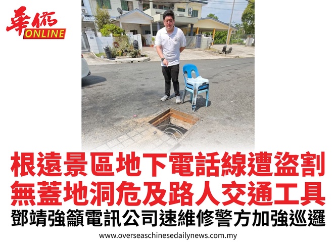 根遠景區地下電話線遭盜割無蓋地洞危及路人交通工具鄧靖強籲電訊公司速維修警方加強巡邏