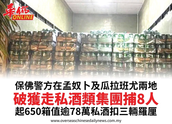 保佛警方在孟奴卜及瓜拉班尤兩地破獲走私酒類集團捕8人起650箱值逾78萬私酒扣三輛羅厘